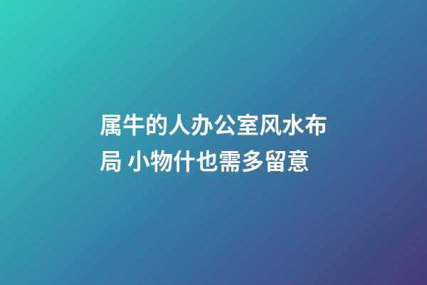 属牛的人办公室风水布局 小物什也需多留意